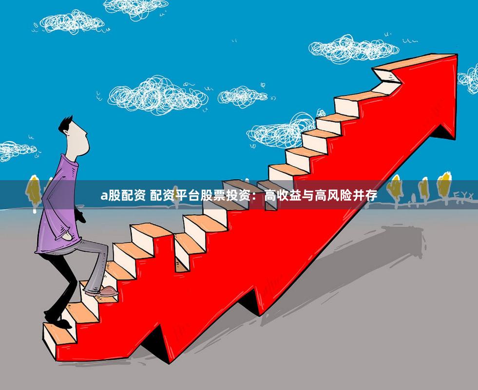 a股配资 配资平台股票投资：高收益与高风险并存