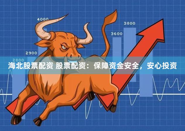 海北股票配资 股票配资：保障资金安全，安心投资