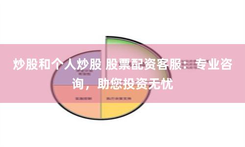 炒股和个人炒股 股票配资客服：专业咨询，助您投资无忧
