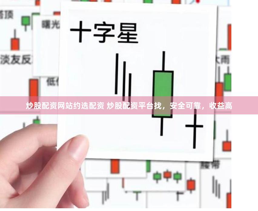 炒股配资网站约选配资 炒股配资平台找，安全可靠，收益高