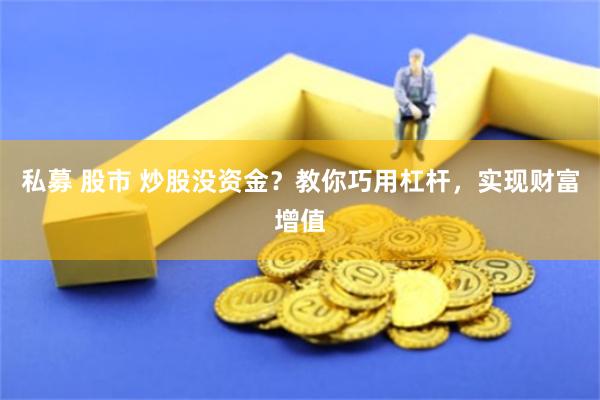 私募 股市 炒股没资金？教你巧用杠杆，实现财富增值