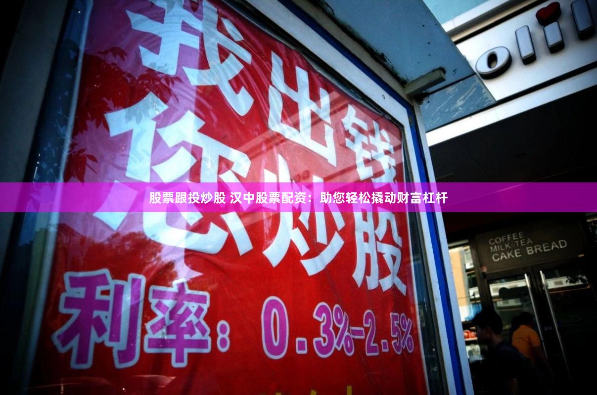 股票跟投炒股 汉中股票配资：助您轻松撬动财富杠杆