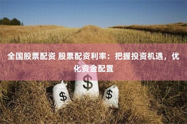 全国股票配资 股票配资利率：把握投资机遇，优化资金配置