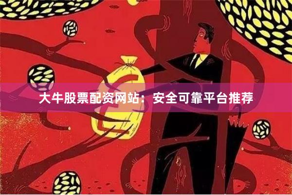 大牛股票配资网站：安全可靠平台推荐